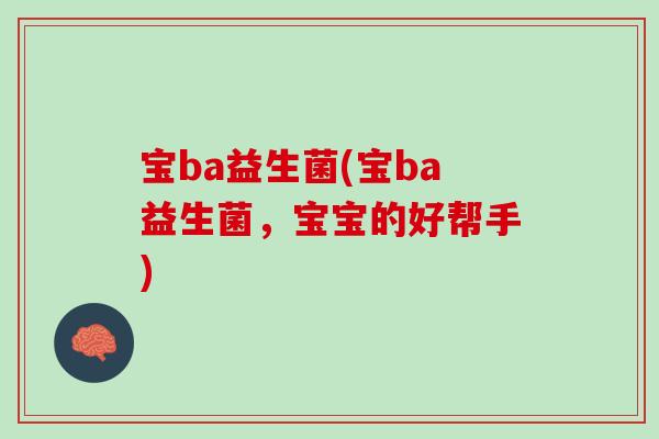 宝ba益生菌(宝ba益生菌，宝宝的好帮手)