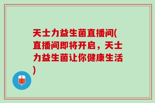天士力益生菌直播间(直播间即将开启，天士力益生菌让你健康生活)