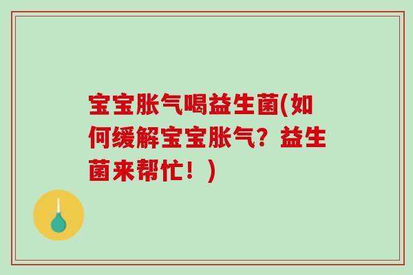 宝宝胀气喝益生菌(如何缓解宝宝胀气？益生菌来帮忙！)