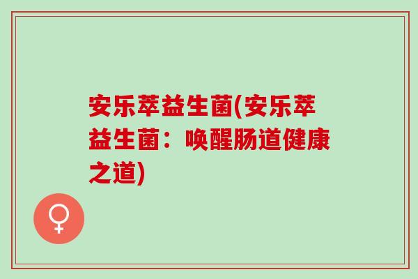 安乐萃益生菌(安乐萃益生菌：唤醒肠道健康之道)