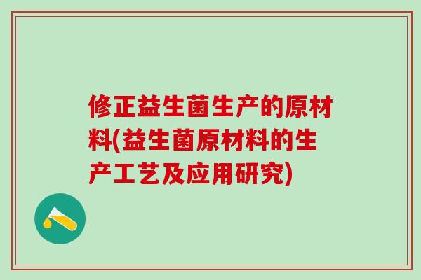 修正益生菌生产的原材料(益生菌原材料的生产工艺及应用研究)