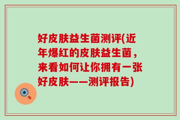 好皮肤益生菌测评(近年爆红的皮肤益生菌，来看如何让你拥有一张好皮肤——测评报告)