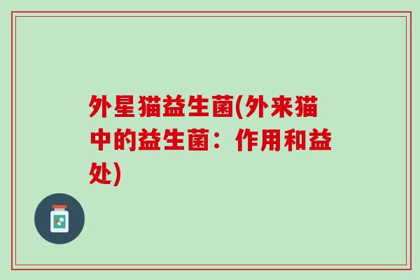外星猫益生菌(外来猫中的益生菌：作用和益处)