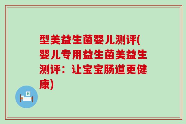 型美益生菌婴儿测评(婴儿专用益生菌美益生测评：让宝宝肠道更健康)