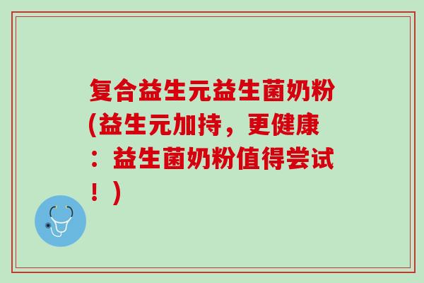 复合益生元益生菌奶粉(益生元加持，更健康：益生菌奶粉值得尝试！)