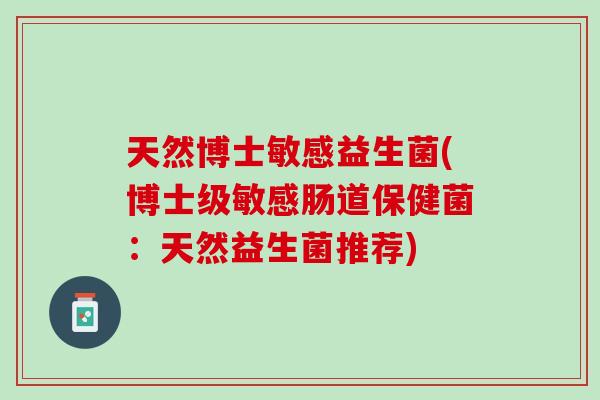 天然博士敏感益生菌(博士级敏感肠道保健菌:天然益生菌推荐) 天然博士敏感益生菌(博士级敏感肠道保健菌:天然益生菌推荐)