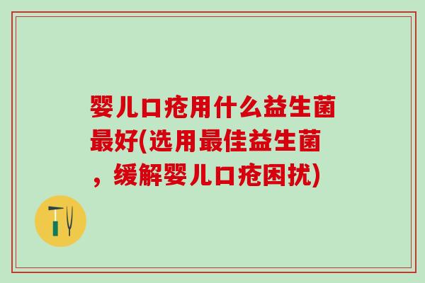 婴儿口疮用什么益生菌最好(选用最佳益生菌，缓解婴儿口疮困扰)
