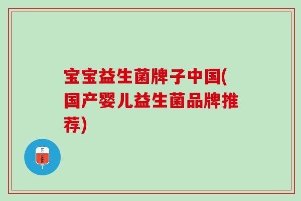 宝宝益生菌牌子中国(国产婴儿益生菌品牌推荐)