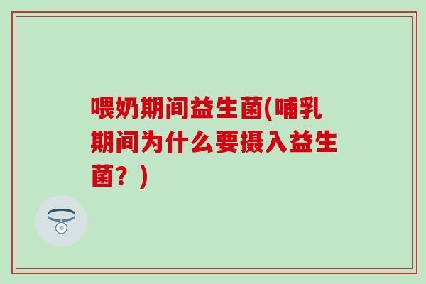 喂奶期间益生菌(哺乳期间为什么要摄入益生菌？)