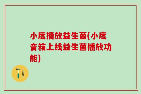 小度播放益生菌(小度音箱上线益生菌播放功能)