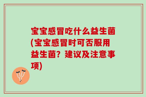 宝宝感冒吃什么益生菌(宝宝感冒时可否服用益生菌？建议及注意事项)