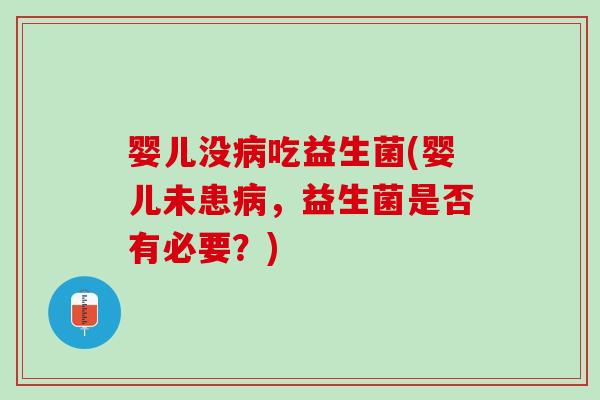 婴儿没吃益生菌(婴儿未患,益生菌是否有必要?) 婴儿没吃益生菌(婴儿未患,益生菌是否有必要?)