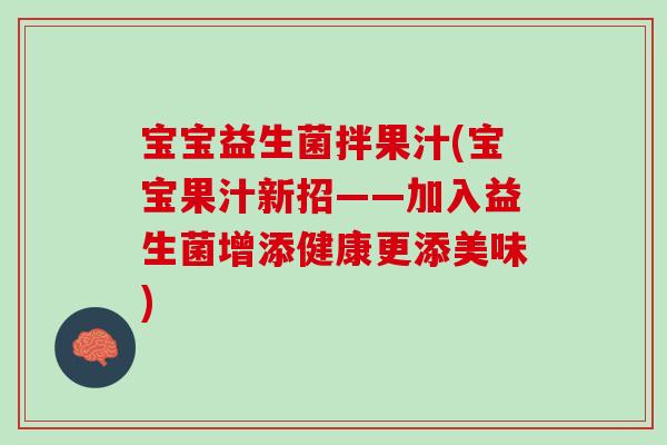 宝宝益生菌拌果汁(宝宝果汁新招——加入益生菌增添健康更添美味) 宝宝益生菌拌果汁(宝宝果汁新招——加入益生菌增添健康更添美味)