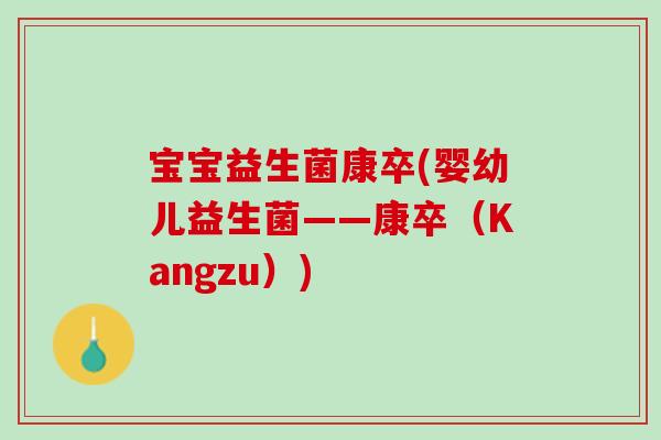 宝宝益生菌康卒(婴幼儿益生菌——康卒(Kangzu)) 宝宝益生菌康卒(婴幼儿益生菌——康卒(Kangzu))