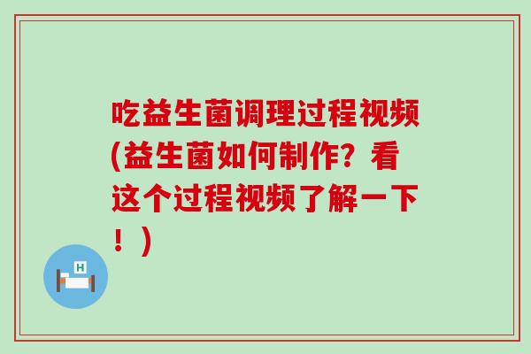吃益生菌调理过程视频(益生菌如何制作？看这个过程视频了解一下！)