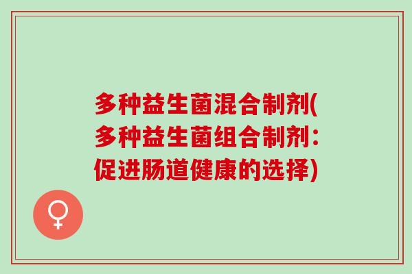 多种益生菌混合制剂(多种益生菌组合制剂：促进肠道健康的选择)