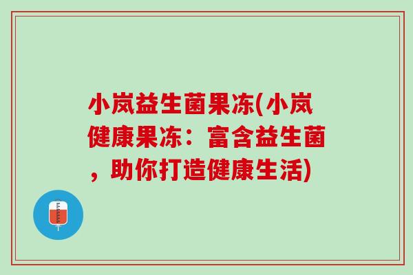 小岚益生菌果冻(小岚健康果冻：富含益生菌，助你打造健康生活)