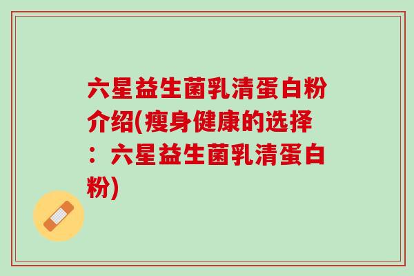 六星益生菌乳清蛋白粉介绍(瘦身健康的选择：六星益生菌乳清蛋白粉)