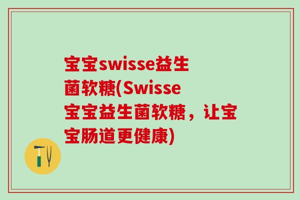 宝宝swisse益生菌软糖(Swisse宝宝益生菌软糖，让宝宝肠道更健康)