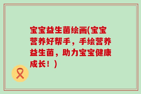 宝宝益生菌绘画(宝宝营养好帮手，手绘营养益生菌，助力宝宝健康成长！)