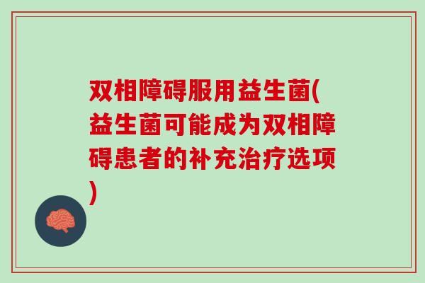 双相障碍服用益生菌(益生菌可能成为双相障碍患者的补充治疗选项)