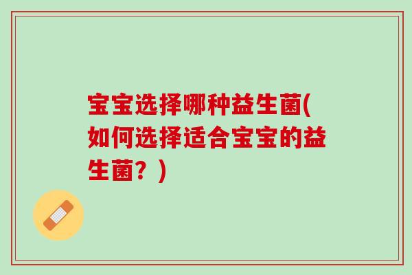 宝宝选择哪种益生菌(如何选择适合宝宝的益生菌？)