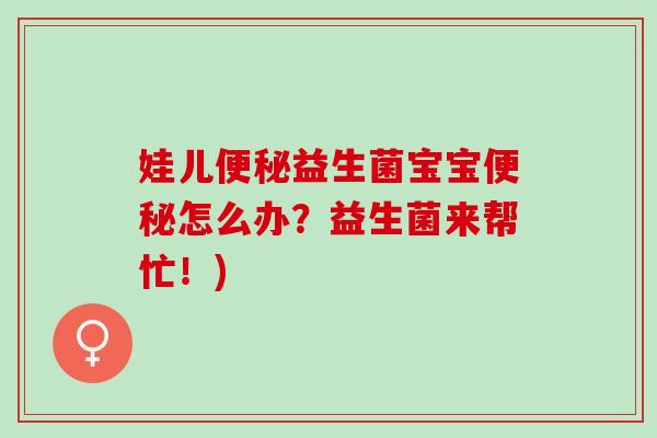 娃儿便秘益生菌宝宝便秘怎么办？益生菌来帮忙！)