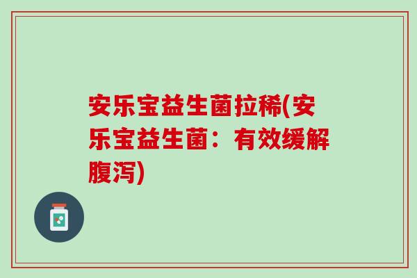 安乐宝益生菌拉稀(安乐宝益生菌：有效缓解腹泻)