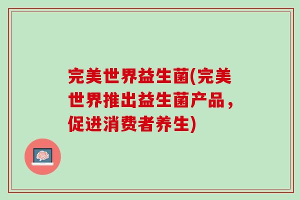 完美世界益生菌(完美世界推出益生菌产品，促进消费者养生)