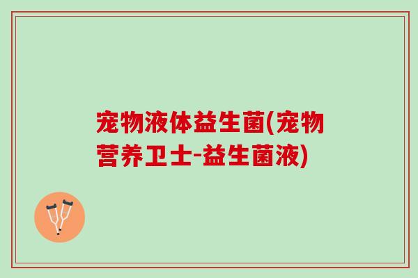 宠物液体益生菌(宠物营养卫士-益生菌液)