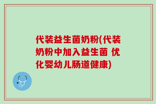 代装益生菌奶粉(代装奶粉中加入益生菌 优化婴幼儿肠道健康)