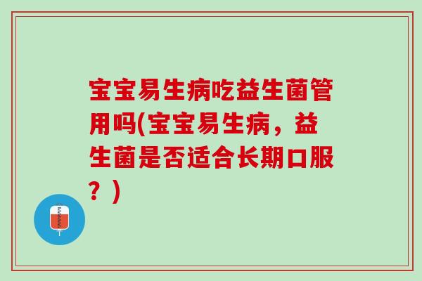 宝宝易生病吃益生菌管用吗(宝宝易生病，益生菌是否适合长期口服？)