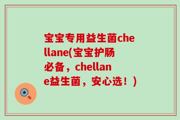 宝宝专用益生菌chellane(宝宝护肠必备，chellane益生菌，安心选！)
