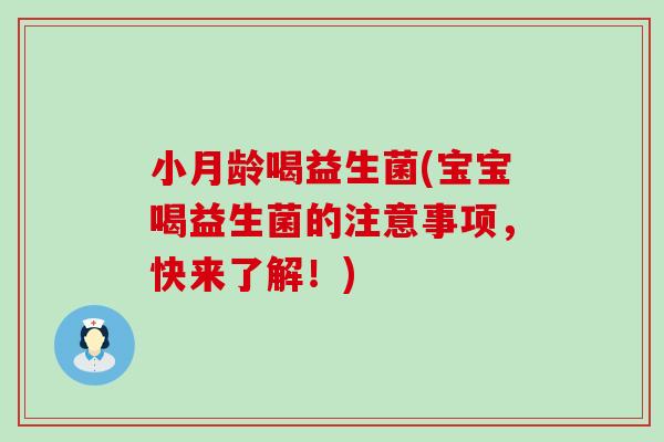 小月龄喝益生菌(宝宝喝益生菌的注意事项,快来了解!) 小月龄喝益生菌(宝宝喝益生菌的注意事项,快来了解!)