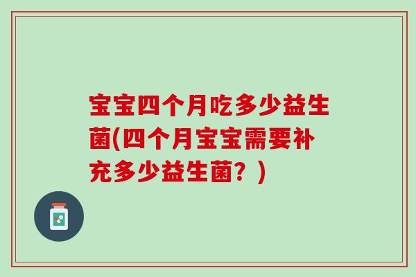 宝宝四个月吃多少益生菌(四个月宝宝需要补充多少益生菌？)