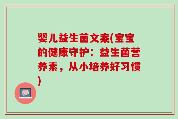 婴儿益生菌文案(宝宝的健康守护：益生菌营养素，从小培养好习惯)