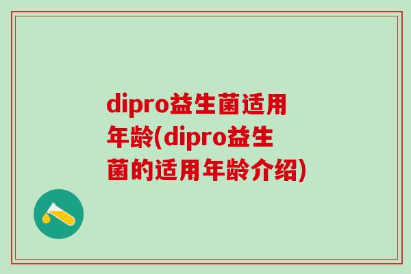 dipro益生菌适用年龄(dipro益生菌的适用年龄介绍)