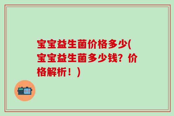 宝宝益生菌价格多少(宝宝益生菌多少钱？价格解析！)