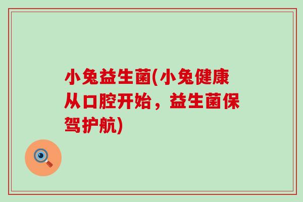 小兔益生菌(小兔健康从口腔开始，益生菌保驾护航)