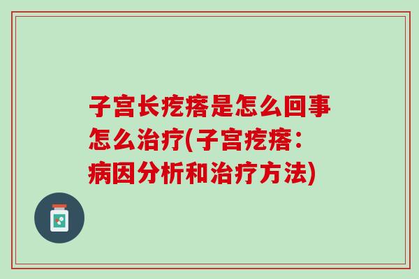 子宫长疙瘩是怎么回事怎么治疗(子宫疙瘩：病因分析和治疗方法)