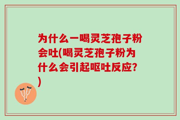 为什么一喝灵芝孢子粉会吐(喝灵芝孢子粉为什么会引起呕吐反应？)