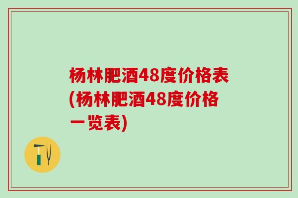 杨林肥酒48度价格表(杨林肥酒48度价格一览表)