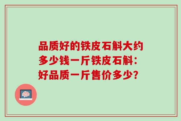 品质好的铁皮石斛大约多少钱一斤铁皮石斛：好品质一斤售价多少？
