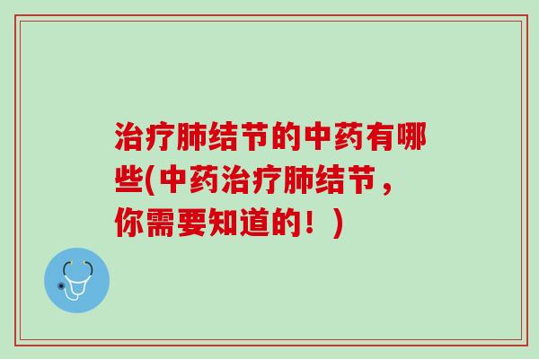 治疗肺结节的中药有哪些(中药治疗肺结节，你需要知道的！)