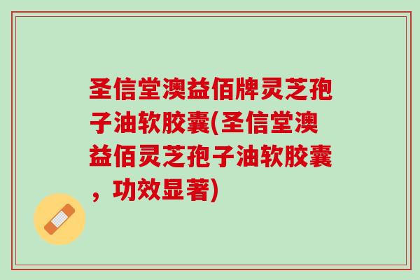 圣信堂澳益佰牌灵芝孢子油软胶囊(圣信堂澳益佰灵芝孢子油软胶囊，功效显著)