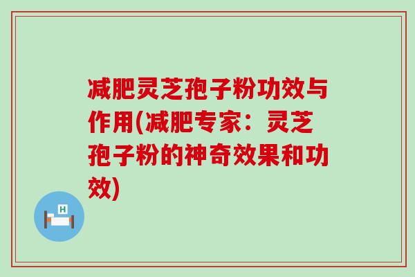 减肥灵芝孢子粉功效与作用(减肥专家：灵芝孢子粉的神奇效果和功效)