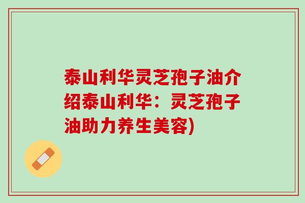 泰山利华灵芝孢子油介绍泰山利华：灵芝孢子油助力养生美容)