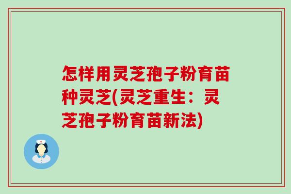 怎样用灵芝孢子粉育苗种灵芝(灵芝重生：灵芝孢子粉育苗新法)