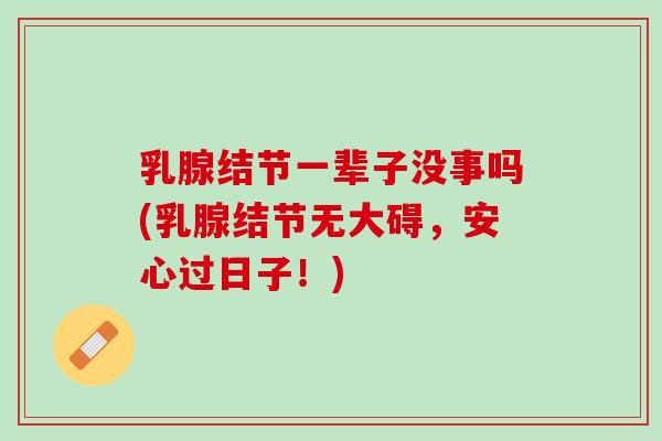 乳腺结节一辈子没事吗(乳腺结节无大碍,安心过日子!) 乳腺结节一辈子没事吗(乳腺结节无大碍,安心过日子!)