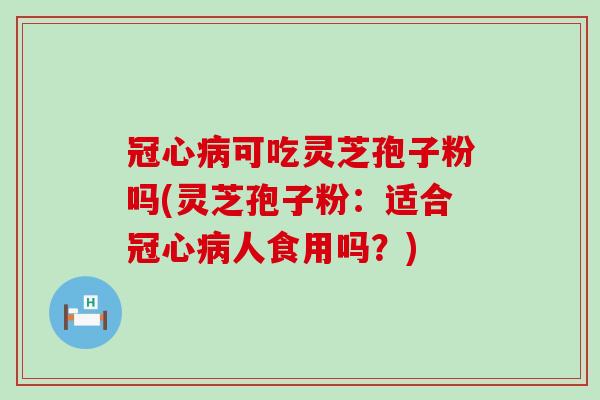 可吃灵芝孢子粉吗(灵芝孢子粉:适合人食用吗?) 可吃灵芝孢子粉吗(灵芝孢子粉:适合人食用吗?)
